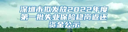 深圳市拟发放2022年度第一批失业保险稳岗返还资金公示