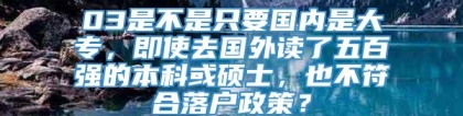 03是不是只要国内是大专，即使去国外读了五百强的本科或硕士，也不符合落户政策？