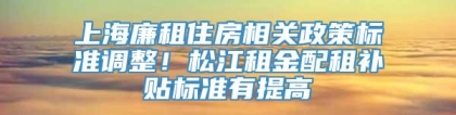 上海廉租住房相关政策标准调整！松江租金配租补贴标准有提高