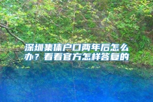 深圳集体户口两年后怎么办？看看官方怎样答复的