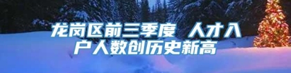 龙岗区前三季度 人才入户人数创历史新高