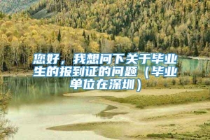 您好，我想问下关于毕业生的报到证的问题（毕业单位在深圳）