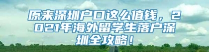 原来深圳户口这么值钱，2021年海外留学生落户深圳全攻略！