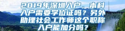 2019年深圳入户，本科入户需要学位证吗？另外助理社会工作师这个职称入户能加分吗？