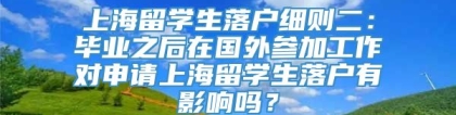 上海留学生落户细则二：毕业之后在国外参加工作对申请上海留学生落户有影响吗？