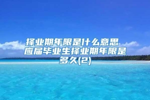 择业期年限是什么意思 应届毕业生择业期年限是多久(2)