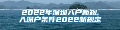 2022年深圳入户新规,入深户条件2022新规定