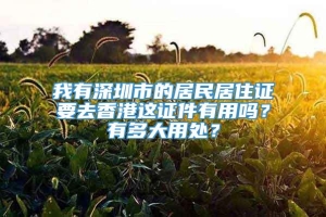 我有深圳市的居民居住证要去香港这证件有用吗？有多大用处？