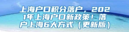 上海户口积分落户，2021年上海户口新政策！落户上海6大方式（更新版）