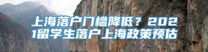 上海落户门槛降低？2021留学生落户上海政策预估