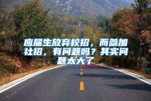 应届生放弃校招，而参加社招，有问题吗？其实问题太大了