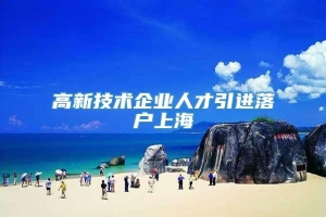 高新技术企业人才引进落户上海