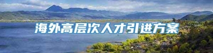 海外高层次人才引进方案