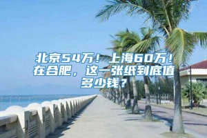 北京54万！上海60万！在合肥，这一张纸到底值多少钱？