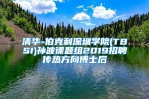 清华-伯克利深圳学院(TBSI)孙波课题组2019招聘传热方向博士后