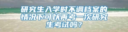 研究生入学时不调档案的情况下可以再考一次研究生考试吗？