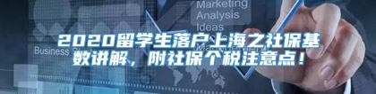 2020留学生落户上海之社保基数讲解，附社保个税注意点！