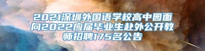 2021深圳外国语学校高中园面向2022应届毕业生赴外公开教师招聘175名公告