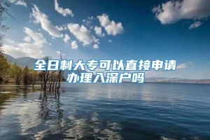 全日制大专可以直接申请办理入深户吗