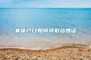 集体户口如何领取结婚证