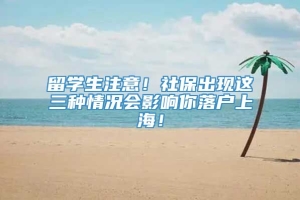 留学生注意！社保出现这三种情况会影响你落户上海！