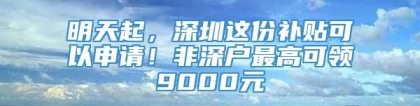 明天起，深圳这份补贴可以申请！非深户最高可领9000元