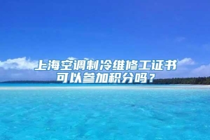 上海空调制冷维修工证书可以参加积分吗？