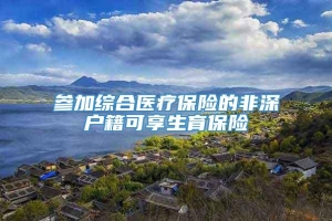 参加综合医疗保险的非深户籍可享生育保险