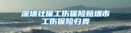 深圳社保工伤保险赔圳市工伤保险归类