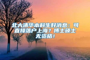 北大清华本科生好消息：可直接落户上海？博士硕士无资格！