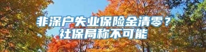 非深户失业保险金清零？社保局称不可能