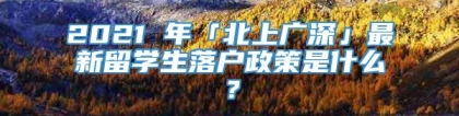 2021 年「北上广深」最新留学生落户政策是什么？