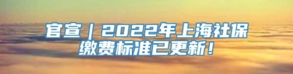 官宣｜2022年上海社保缴费标准已更新！