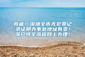 收藏！深圳全市无犯罪记录证明办事处地址有变！深户可全流程网上办理！