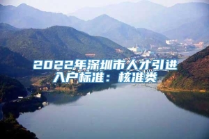 2022年深圳市人才引进入户标准：核准类