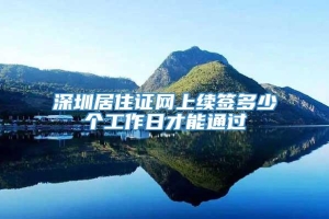 深圳居住证网上续签多少个工作日才能通过