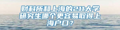 财科所和上海的211大学研究生哪个更容易取得上海户口？