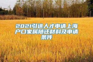 2021引进人才申请上海户口家属随迁材料及申请条件