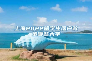 上海2022留学生落户政策哪些大学