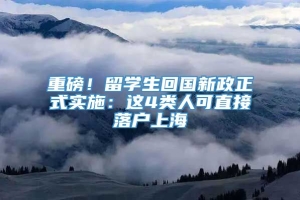 重磅！留学生回国新政正式实施：这4类人可直接落户上海