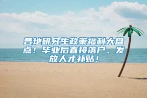 各地研究生政策福利大盘点！毕业后直接落户、发放人才补贴！