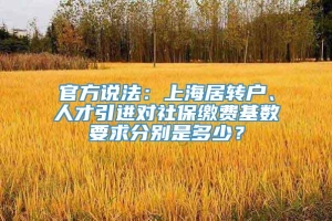 官方说法：上海居转户、人才引进对社保缴费基数要求分别是多少？