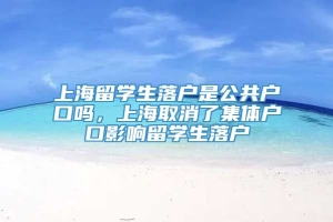 上海留学生落户是公共户口吗，上海取消了集体户口影响留学生落户