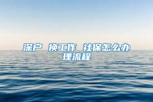 深户 换工作 社保怎么办理流程