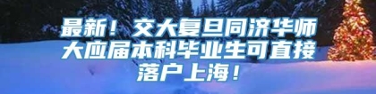 最新！交大复旦同济华师大应届本科毕业生可直接落户上海！