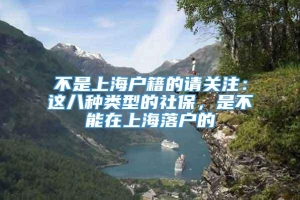 不是上海户籍的请关注：这八种类型的社保，是不能在上海落户的