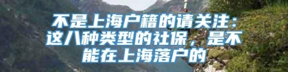 不是上海户籍的请关注：这八种类型的社保，是不能在上海落户的