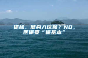 体检、健身入医保？NO，医保要“保基本”