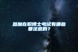 参加在职博士考试有哪些要注意的？