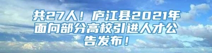 共27人！庐江县2021年面向部分高校引进人才公告发布！